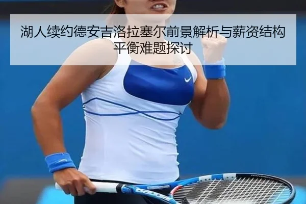 湖人续约德安吉洛拉塞尔前景解析与薪资结构平衡难题探讨