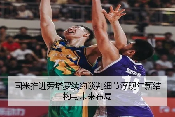 国米推进劳塔罗续约谈判细节浮现年薪结构与未来布局