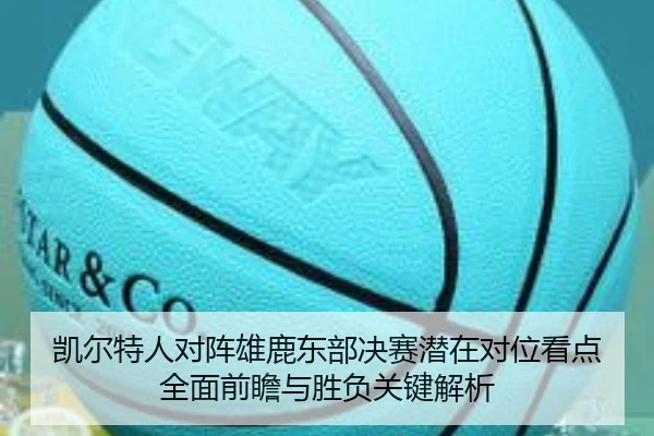 凯尔特人对阵雄鹿东部决赛潜在对位看点全面前瞻与胜负关键解析