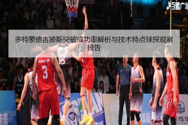 多特蒙德吉滕斯突破成功率解析与技术特点球探观察报告