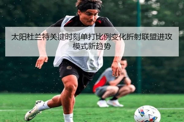 太阳杜兰特关键时刻单打比例变化折射联盟进攻模式新趋势